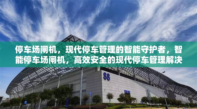 停車(chē)場(chǎng)閘機(jī)，現(xiàn)代停車(chē)管理的智能守護(hù)者，智能停車(chē)場(chǎng)閘機(jī)，高效安全的現(xiàn)代停車(chē)管理解決方案 行業(yè)新聞