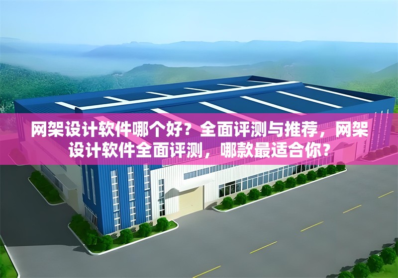 網(wǎng)架設(shè)計(jì)軟件哪個(gè)好？全面評測與推薦，網(wǎng)架設(shè)計(jì)軟件全面評測，哪款最適合你？ 行業(yè)新聞