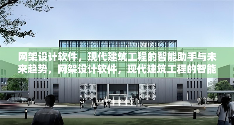 網(wǎng)架設(shè)計軟件，現(xiàn)代建筑工程的智能助手與未來趨勢，網(wǎng)架設(shè)計軟件，現(xiàn)代建筑工程的智能助手與未來趨勢