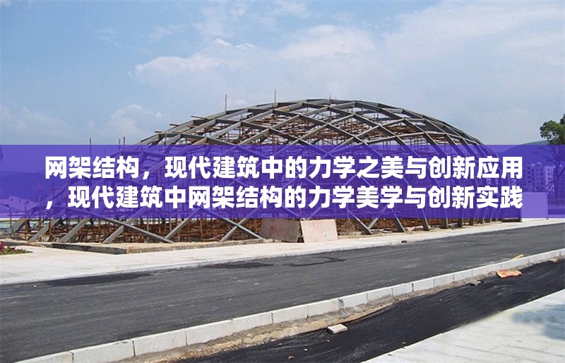 網(wǎng)架結(jié)構(gòu)，現(xiàn)代建筑中的力學(xué)之美與創(chuàng)新應(yīng)用，現(xiàn)代建筑中網(wǎng)架結(jié)構(gòu)的力學(xué)美學(xué)與創(chuàng)新實(shí)踐