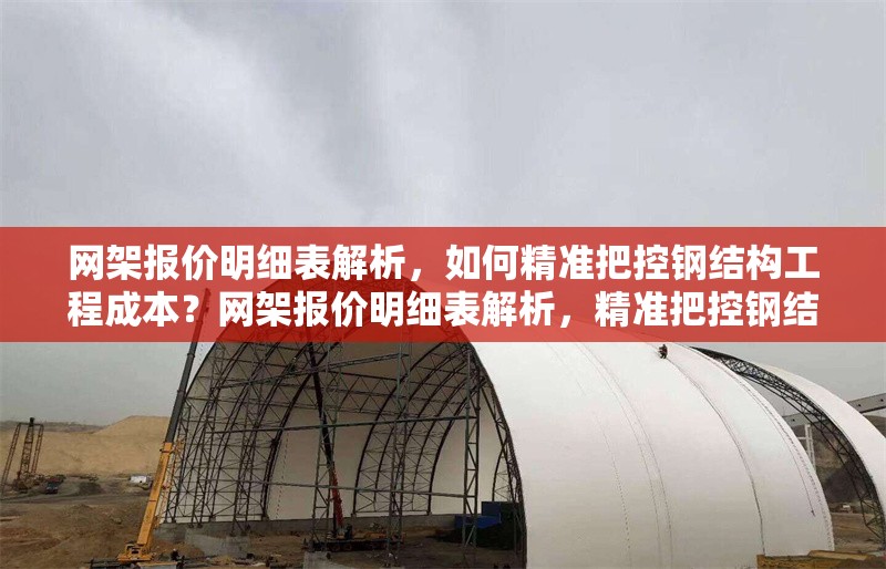 網(wǎng)架報價明細表解析，如何精準把控鋼結(jié)構(gòu)工程成本？網(wǎng)架報價明細表解析，精準把控鋼結(jié)構(gòu)工程成本的實用指南