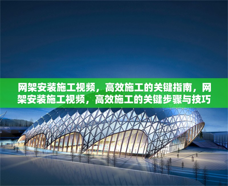 網(wǎng)架安裝施工視頻，高效施工的關(guān)鍵指南，網(wǎng)架安裝施工視頻，高效施工的關(guān)鍵步驟與技巧
