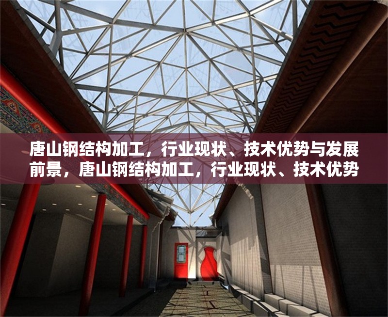 唐山鋼結構加工，行業(yè)現(xiàn)狀、技術優(yōu)勢與發(fā)展前景，唐山鋼結構加工，行業(yè)現(xiàn)狀、技術優(yōu)勢與未來發(fā)展趨勢分析