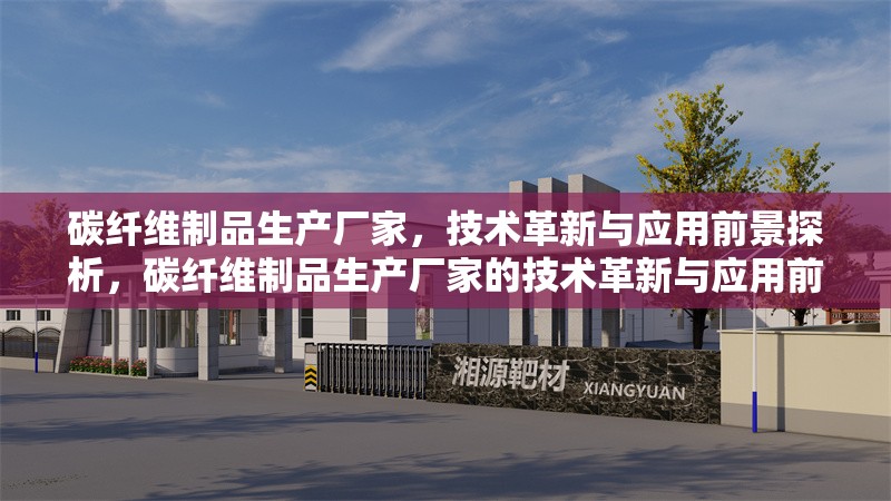碳纖維制品生產(chǎn)廠家，技術(shù)革新與應(yīng)用前景探析，碳纖維制品生產(chǎn)廠家的技術(shù)革新與應(yīng)用前景探析
