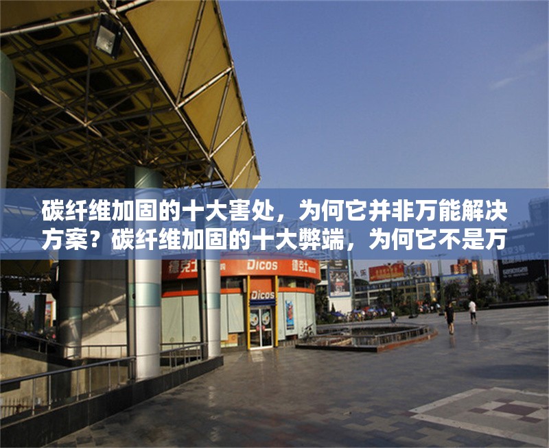 碳纖維加固的十大害處，為何它并非萬能解決方案？碳纖維加固的十大弊端，為何它不是萬能的建筑修復(fù)方案？