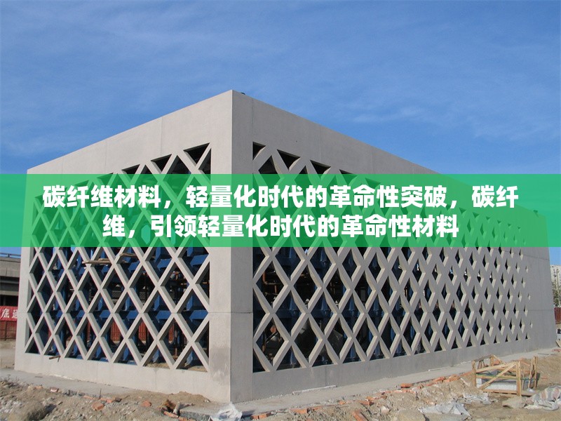 碳纖維材料，輕量化時(shí)代的革命性突破，碳纖維，引領(lǐng)輕量化時(shí)代的革命性材料 行業(yè)新聞
