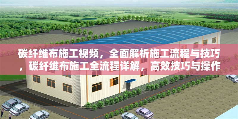 碳纖維布施工視頻，全面解析施工流程與技巧，碳纖維布施工全流程詳解，高效技巧與操作指南 行業(yè)新聞