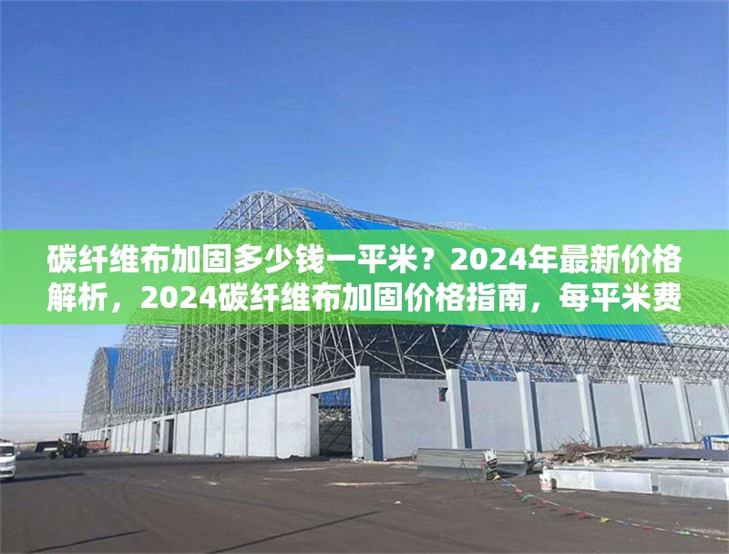 碳纖維布加固多少錢一平米？2024年最新價(jià)格解析，2024碳纖維布加固價(jià)格指南，每平米費(fèi)用詳解