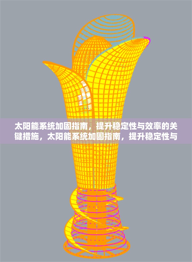 太陽能系統(tǒng)加固指南，提升穩(wěn)定性與效率的關(guān)鍵措施，太陽能系統(tǒng)加固指南，提升穩(wěn)定性與效率的5大關(guān)鍵措施