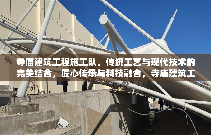 寺廟建筑工程施工隊(duì)，傳統(tǒng)工藝與現(xiàn)代技術(shù)的完美結(jié)合，匠心傳承與科技融合，寺廟建筑工程施工隊(duì)的傳統(tǒng)工藝與現(xiàn)代技術(shù)完美結(jié)合