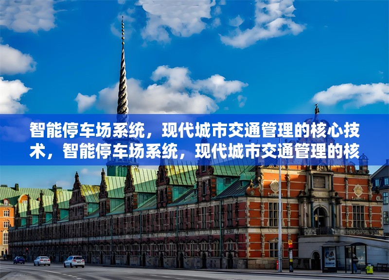 智能停車場系統(tǒng)，現(xiàn)代城市交通管理的核心技術(shù)，智能停車場系統(tǒng)，現(xiàn)代城市交通管理的核心技術(shù)解析