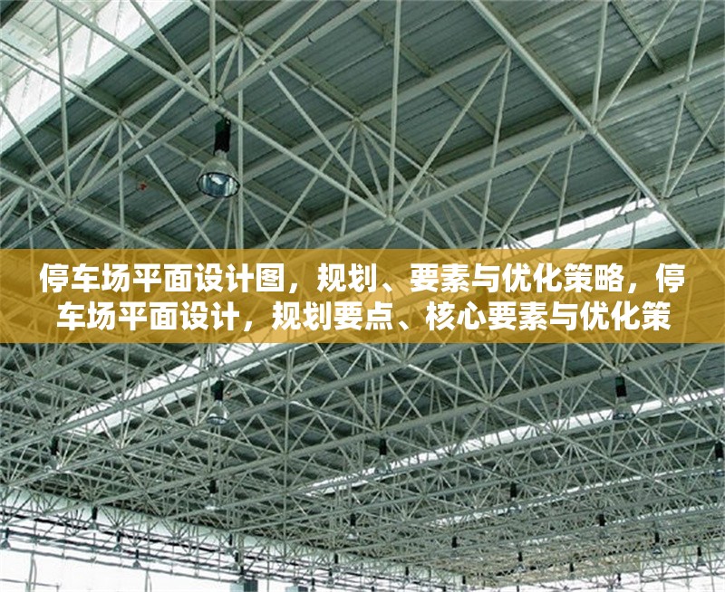 停車場(chǎng)平面設(shè)計(jì)圖，規(guī)劃、要素與優(yōu)化策略，停車場(chǎng)平面設(shè)計(jì)，規(guī)劃要點(diǎn)、核心要素與優(yōu)化策略