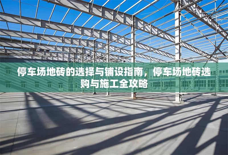 停車場地磚的選擇與鋪設(shè)指南，停車場地磚選購與施工全攻略