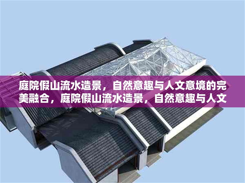 庭院假山流水造景，自然意趣與人文意境的完美融合，庭院假山流水造景，自然意趣與人文意境的詩意共生 行業(yè)新聞