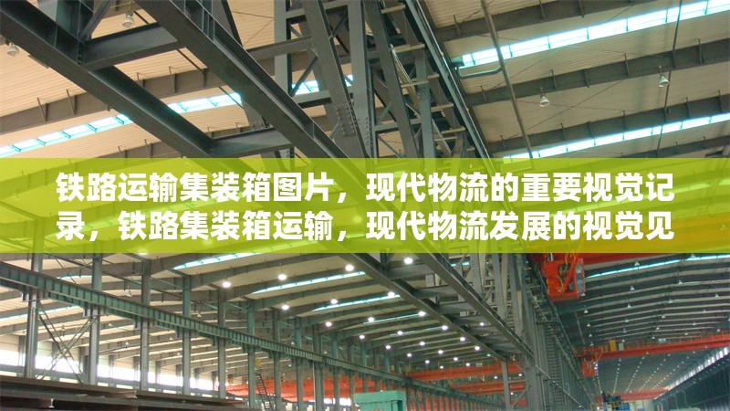 鐵路運輸集裝箱圖片，現(xiàn)代物流的重要視覺記錄，鐵路集裝箱運輸，現(xiàn)代物流發(fā)展的視覺見證