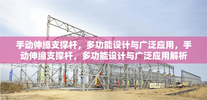 手動伸縮支撐桿，多功能設(shè)計與廣泛應(yīng)用，手動伸縮支撐桿，多功能設(shè)計與廣泛應(yīng)用解析