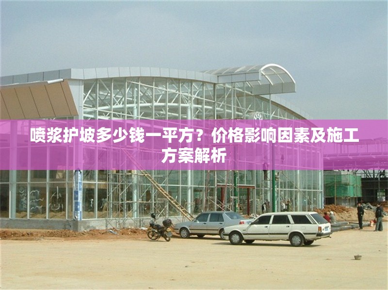 噴漿護(hù)坡多少錢一平方？價(jià)格影響因素及施工方案解析