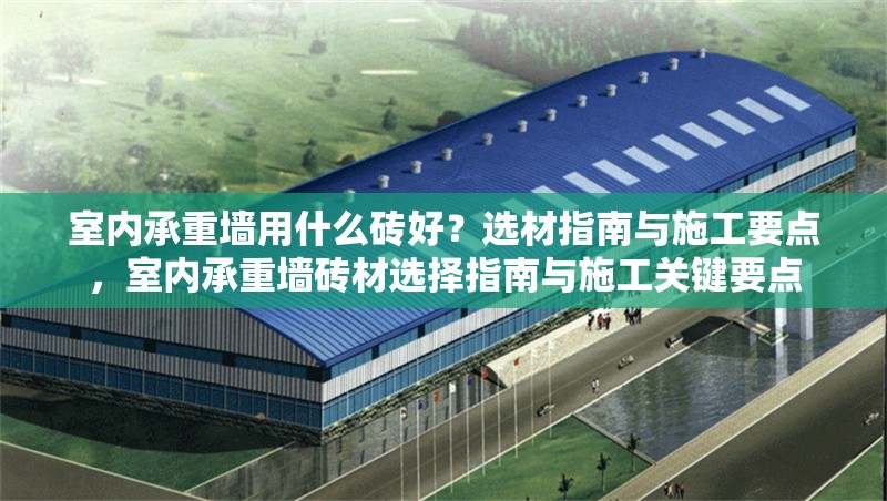室內承重墻用什么磚好？選材指南與施工要點，室內承重墻磚材選擇指南與施工關鍵要點
