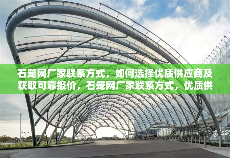 石籠網(wǎng)廠家聯(lián)系方式，如何選擇優(yōu)質(zhì)供應(yīng)商及獲取可靠報價，石籠網(wǎng)廠家聯(lián)系方式，優(yōu)質(zhì)供應(yīng)商選擇與可靠報價獲取指南 行業(yè)新聞