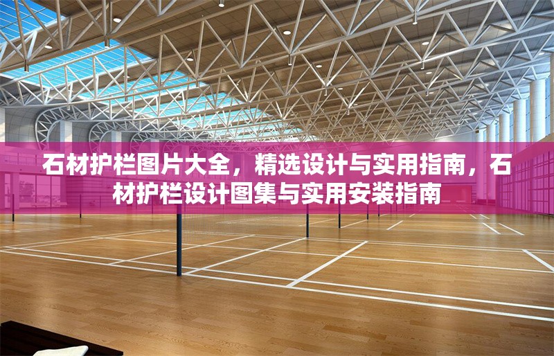 石材護(hù)欄圖片大全，精選設(shè)計(jì)與實(shí)用指南，石材護(hù)欄設(shè)計(jì)圖集與實(shí)用安裝指南