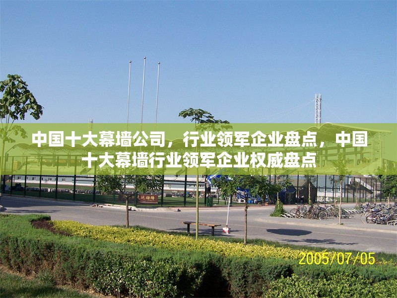 中國十大幕墻公司，行業(yè)領(lǐng)軍企業(yè)盤點，中國十大幕墻行業(yè)領(lǐng)軍企業(yè)權(quán)威盤點