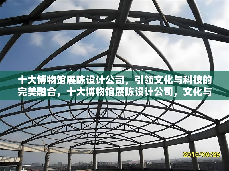 十大博物館展陳設(shè)計(jì)公司，引領(lǐng)文化與科技的完美融合，十大博物館展陳設(shè)計(jì)公司，文化與科技的創(chuàng)新融合典范