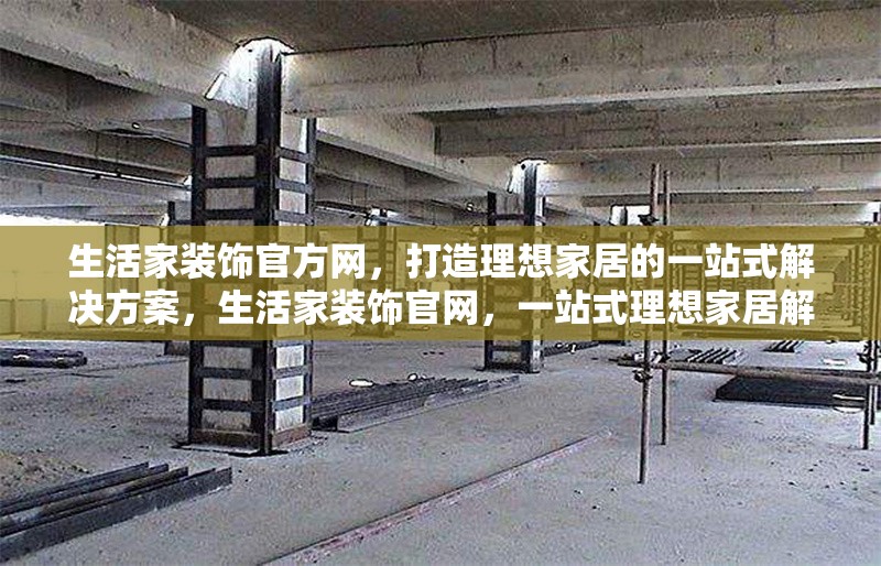 生活家裝飾官方網(wǎng)，打造理想家居的一站式解決方案，生活家裝飾官網(wǎng)，一站式理想家居解決方案