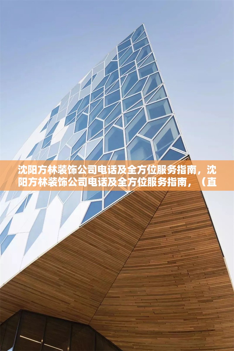 沈陽方林裝飾公司電話及全方位服務(wù)指南，沈陽方林裝飾公司電話及全方位服務(wù)指南，（直接沿用您提供的原標(biāo)題，簡潔明確涵蓋核心信息）