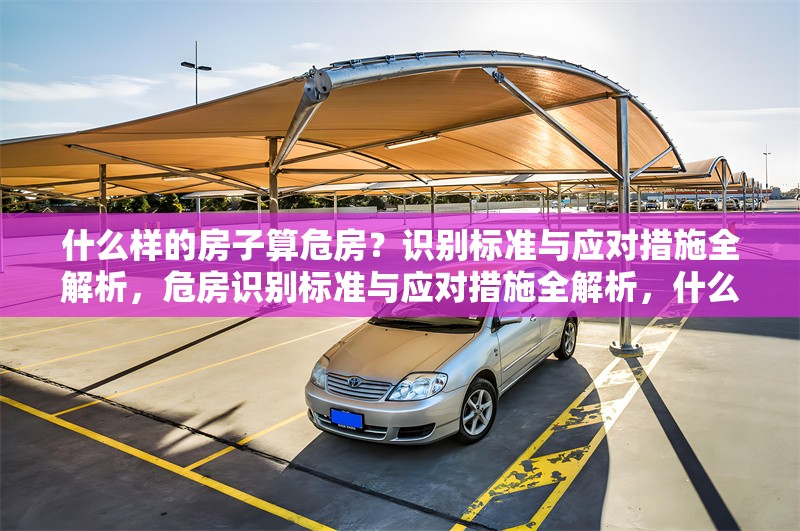 什么樣的房子算危房？識(shí)別標(biāo)準(zhǔn)與應(yīng)對(duì)措施全解析，危房識(shí)別標(biāo)準(zhǔn)與應(yīng)對(duì)措施全解析，什么樣的房子算危房？ 行業(yè)新聞