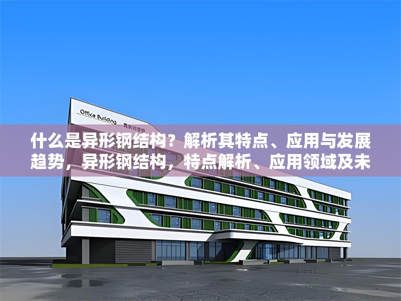 什么是異形鋼結(jié)構(gòu)？解析其特點(diǎn)、應(yīng)用與發(fā)展趨勢(shì)，異形鋼結(jié)構(gòu)，特點(diǎn)解析、應(yīng)用領(lǐng)域及未來(lái)發(fā)展趨勢(shì)