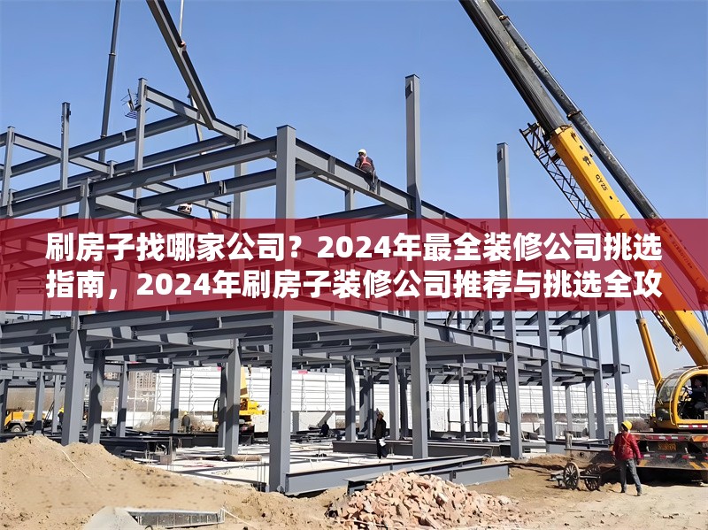 刷房子找哪家公司？2024年最全裝修公司挑選指南，2024年刷房子裝修公司推薦與挑選全攻略 行業(yè)新聞
