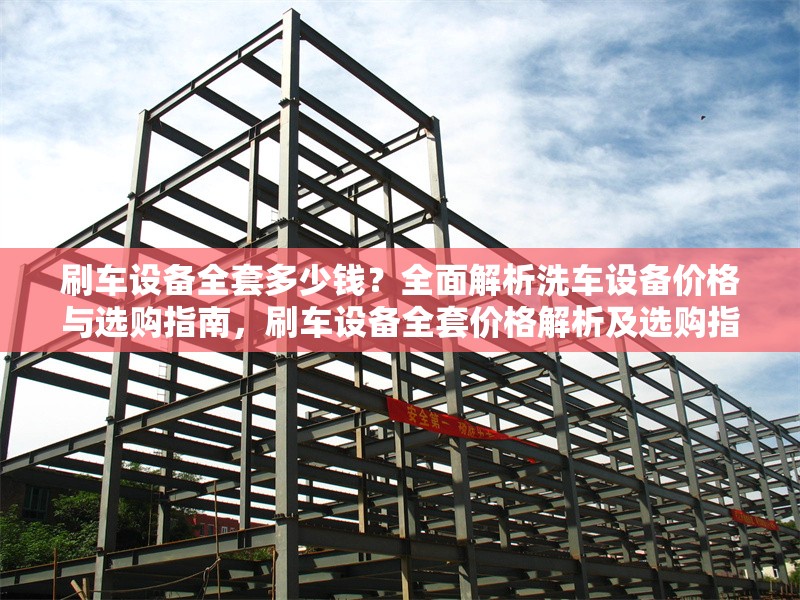 刷車設(shè)備全套多少錢？全面解析洗車設(shè)備價(jià)格與選購指南，刷車設(shè)備全套價(jià)格解析及選購指南 行業(yè)新聞