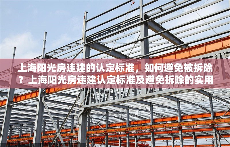上海陽光房違建的認(rèn)定標(biāo)準(zhǔn)，如何避免被拆除？上海陽光房違建認(rèn)定標(biāo)準(zhǔn)及避免拆除的實用指南