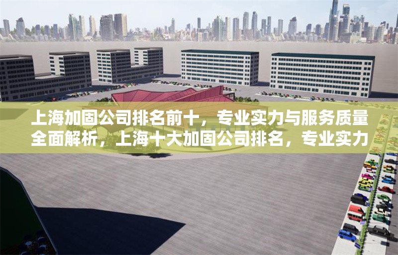 上海加固公司排名前十，專業(yè)實力與服務(wù)質(zhì)量全面解析，上海十大加固公司排名，專業(yè)實力與服務(wù)質(zhì)量深度評測