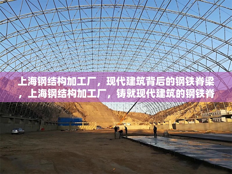 上海鋼結(jié)構(gòu)加工廠，現(xiàn)代建筑背后的鋼鐵脊梁，上海鋼結(jié)構(gòu)加工廠，鑄就現(xiàn)代建筑的鋼鐵脊梁
