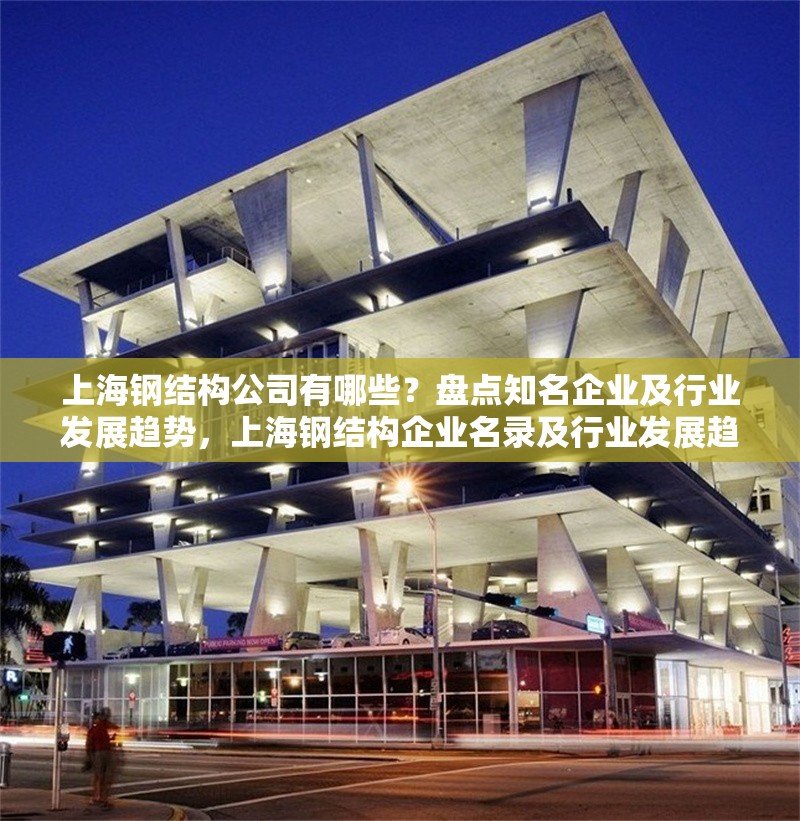 上海鋼結(jié)構(gòu)公司有哪些？盤點(diǎn)知名企業(yè)及行業(yè)發(fā)展趨勢(shì)，上海鋼結(jié)構(gòu)企業(yè)名錄及行業(yè)發(fā)展趨勢(shì)分析 行業(yè)新聞