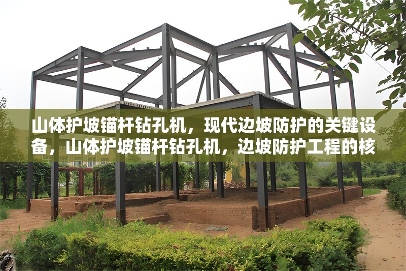 山體護(hù)坡錨桿鉆孔機(jī)，現(xiàn)代邊坡防護(hù)的關(guān)鍵設(shè)備，山體護(hù)坡錨桿鉆孔機(jī)，邊坡防護(hù)工程的核心裝備