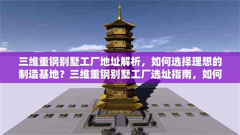 三維重鋼別墅工廠地址解析，如何選擇理想的制造基地？三維重鋼別墅工廠選址指南，如何挑選最佳制造基地？ 行業(yè)新聞