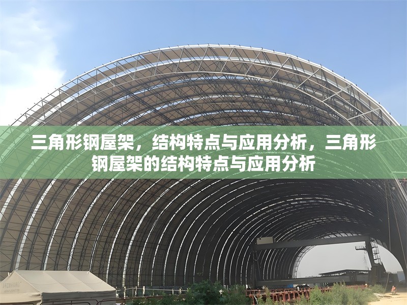 三角形鋼屋架，結(jié)構(gòu)特點與應(yīng)用分析，三角形鋼屋架的結(jié)構(gòu)特點與應(yīng)用分析 行業(yè)新聞