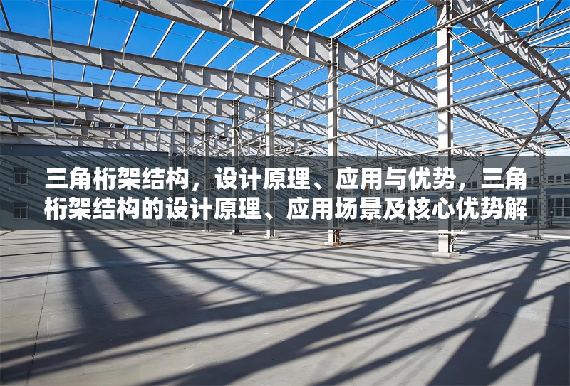 三角桁架結(jié)構(gòu)，設(shè)計原理、應(yīng)用與優(yōu)勢，三角桁架結(jié)構(gòu)的設(shè)計原理、應(yīng)用場景及核心優(yōu)勢解析