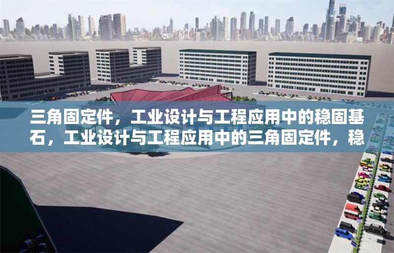 三角固定件，工業(yè)設(shè)計(jì)與工程應(yīng)用中的穩(wěn)固基石，工業(yè)設(shè)計(jì)與工程應(yīng)用中的三角固定件，穩(wěn)固基石的核心解析