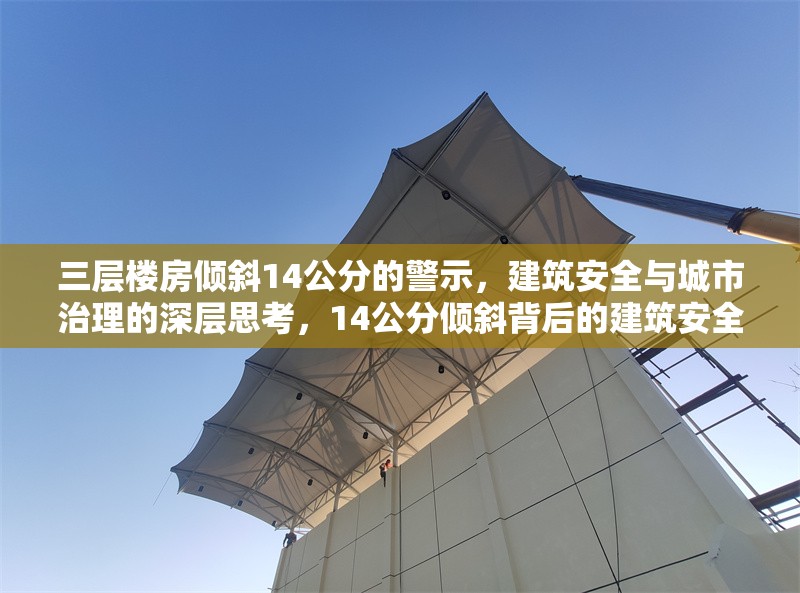 三層樓房傾斜14公分的警示，建筑安全與城市治理的深層思考，14公分傾斜背后的建筑安全與城市治理警示
