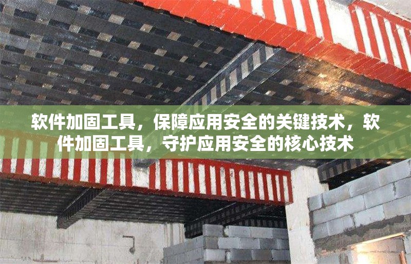 軟件加固工具，保障應(yīng)用安全的關(guān)鍵技術(shù)，軟件加固工具，守護應(yīng)用安全的核心技術(shù) 行業(yè)新聞