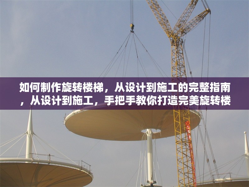 如何制作旋轉(zhuǎn)樓梯，從設(shè)計(jì)到施工的完整指南，從設(shè)計(jì)到施工，手把手教你打造完美旋轉(zhuǎn)樓梯