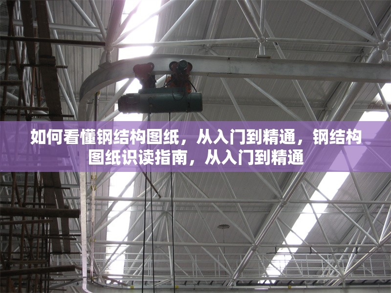 如何看懂鋼結(jié)構(gòu)圖紙，從入門到精通，鋼結(jié)構(gòu)圖紙識(shí)讀指南，從入門到精通