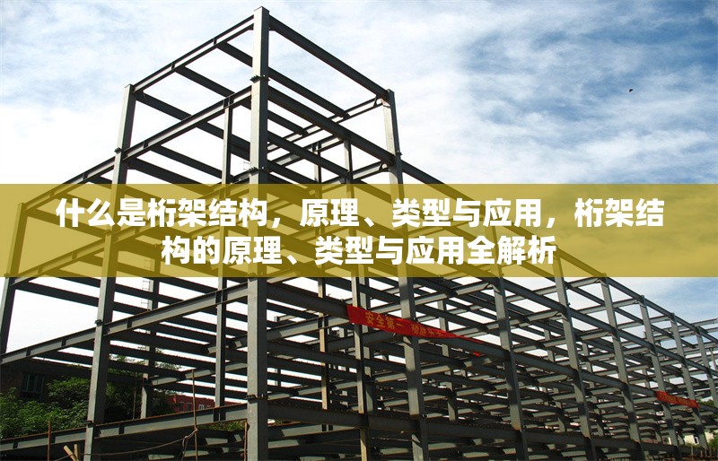 什么是桁架結(jié)構(gòu)，原理、類型與應用，桁架結(jié)構(gòu)的原理、類型與應用全解析