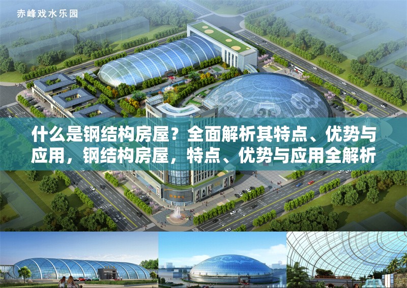 什么是鋼結(jié)構(gòu)房屋？全面解析其特點(diǎn)、優(yōu)勢與應(yīng)用，鋼結(jié)構(gòu)房屋，特點(diǎn)、優(yōu)勢與應(yīng)用全解析 行業(yè)新聞