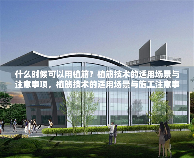 什么時(shí)候可以用植筋？植筋技術(shù)的適用場(chǎng)景與注意事項(xiàng)，植筋技術(shù)的適用場(chǎng)景與施工注意事項(xiàng) 行業(yè)新聞