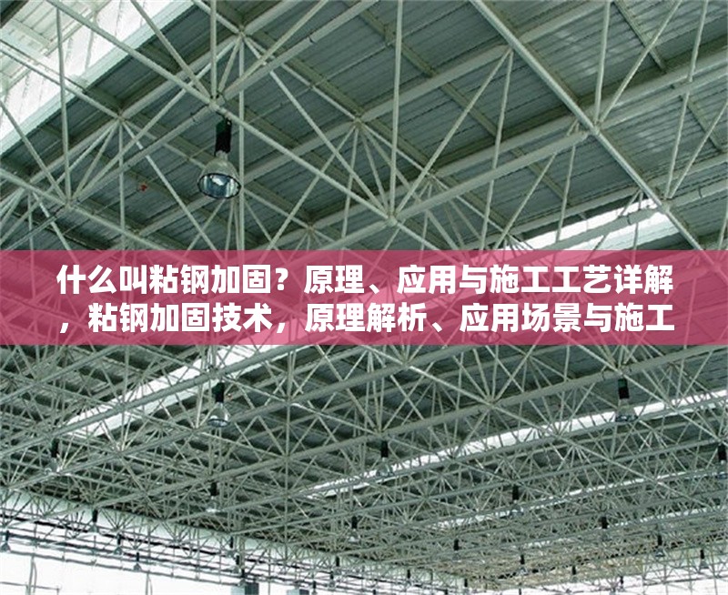 什么叫粘鋼加固？原理、應(yīng)用與施工工藝詳解，粘鋼加固技術(shù)，原理解析、應(yīng)用場景與施工步驟全指南
