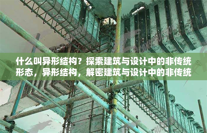 什么叫異形結(jié)構(gòu)？探索建筑與設(shè)計(jì)中的非傳統(tǒng)形態(tài)，異形結(jié)構(gòu)，解密建筑與設(shè)計(jì)中的非傳統(tǒng)形態(tài)美學(xué)